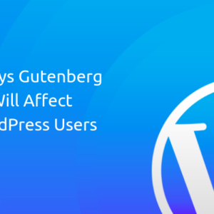 5 Ways Gutenberg Will Affect WordPress Users